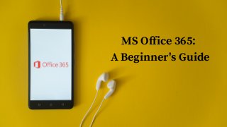 MS Office 365:
A Beginner's Guide
 