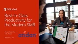 Best-in-Class
Productivity for
the Modern SMB
David J. Rosenthal
CEO, Atidan
September 21, 2015
 