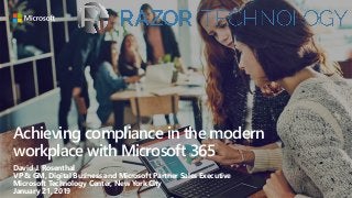 Achieving compliance in the modern
workplace with Microsoft 365
David J. Rosenthal
VP & GM, Digital Business and Microsoft Partner Sales Executive
Microsoft Technology Center, New York City
January 21, 2019
 