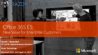 Office 365 E5
New Value for Enterprise Customers
David J. Rosenthal
VP & GM, Digital Business Solutions
Razor Technology
Microsoft MTC, NYC April 12, 2017
 
