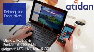 Reimagining
Productivity
David J. Rosenthal
President & CEO, Atidan
Microsoft MTC, NYC, May 6, 2014
 