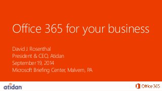 Office 365 for your business 
David J. Rosenthal 
President & CEO, Atidan 
September 19, 2014 
Microsoft Briefing Center, Malvern, PA  