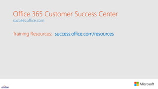 Office 365 Customer Success Center
success.office.com
Training Resources: success.office.com/resources
 