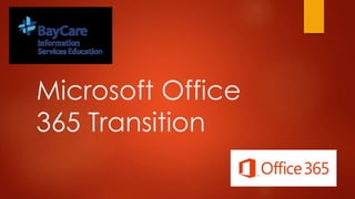 Microsoft Office
365 Transition
 
