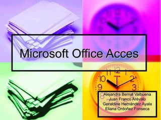 Microsoft Office Acces


               Alejandra Bernal Valbuena
                  Juan Franco Arévalo
               Geraldine Hernández Ayala
                Eliana Ordoñez Fonseca
 