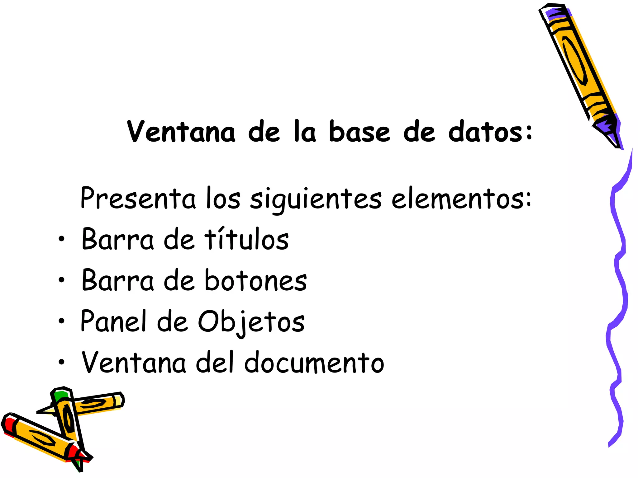 Ventana de la base de datos: Presenta los siguientes elementos: Barra de títulos Barra de botones Panel de Objetos Ventana del documento 