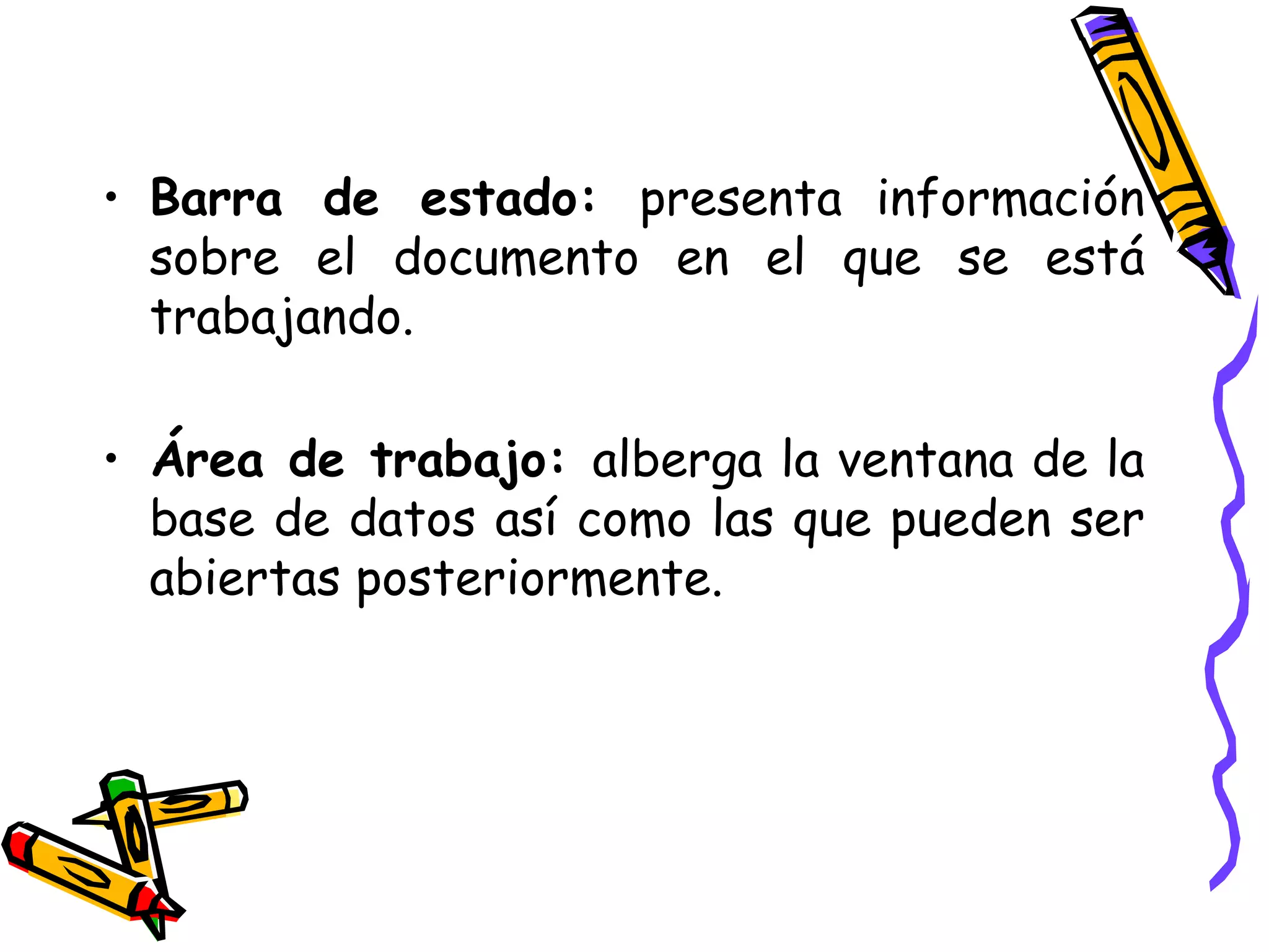Barra de estado:  presenta información sobre el documento en el que se está trabajando.  Área de trabajo:  alberga la ventana de la base de datos así como las que pueden ser abiertas posteriormente. 