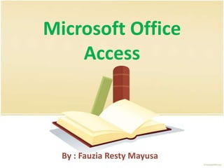 Microsoft Office
Access

By : Fauzia Resty Mayusa

 