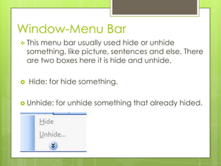 Window-Menu Bar
 This menu bar usually used hide or unhide
something, like picture, sentences and else. There
are two boxes here it is hide and unhide.
 Hide: for hide something.
 Unhide: for unhide something that already hided.
 