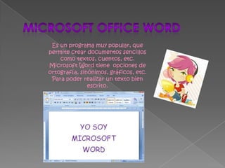 Microsoft Office WORDEs un programa muy popular, que permite crear documentos sencillos  como textos, cuentos, etc.Microsoft Word tiene  opciones de ortografía, sinónimos, gráficos, etc. Para poder realizar un texto bien escrito.
