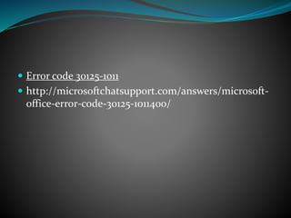  Error code 30125-1011
 http://microsoftchatsupport.com/answers/microsoft-
office-error-code-30125-1011400/
 