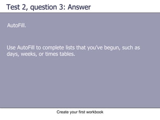 Test 2, question 3: Answer AutoFill. Use AutoFill to complete lists that you’ve begun, such as days, weeks, or times tables.  