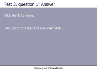 Test 3, question 1: Answer Click the  Edit  menu.  Then point to  Clear  and click  Formats .  