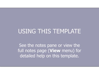 USING THIS TEMPLATE See the notes pane or view the full notes page ( View  menu) for detailed help on this template. 
