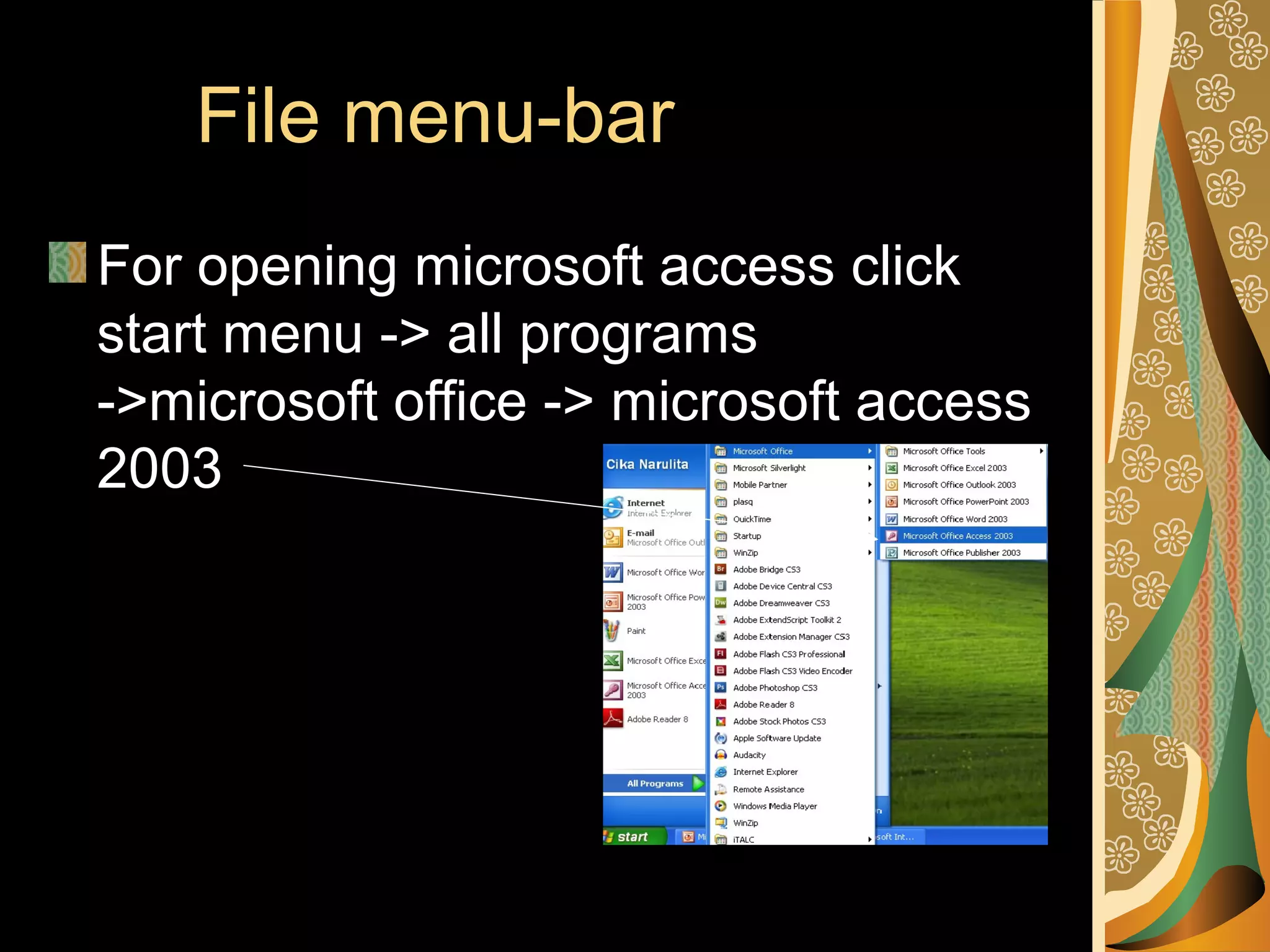 File menu-bar
For opening microsoft access click
start menu -> all programs
->microsoft office -> microsoft access
2003
 