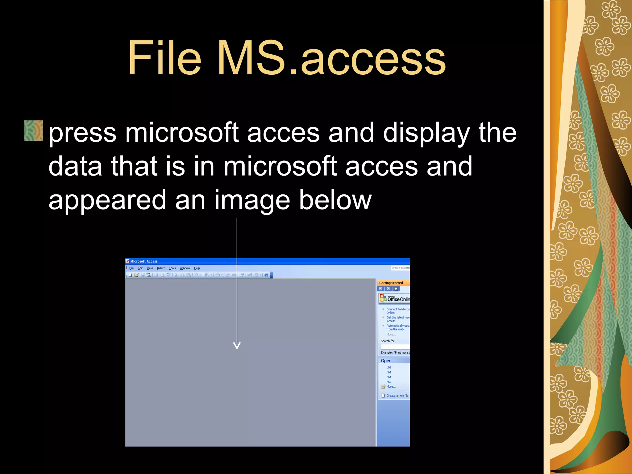 File MS.access
press microsoft acces and display the
data that is in microsoft acces and
appeared an image below
 