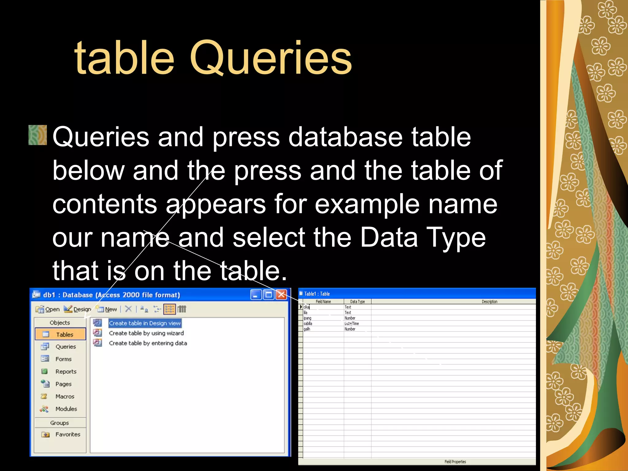 table Queries
Queries and press database table
below and the press and the table of
contents appears for example name
our name and select the Data Type
that is on the table.
 