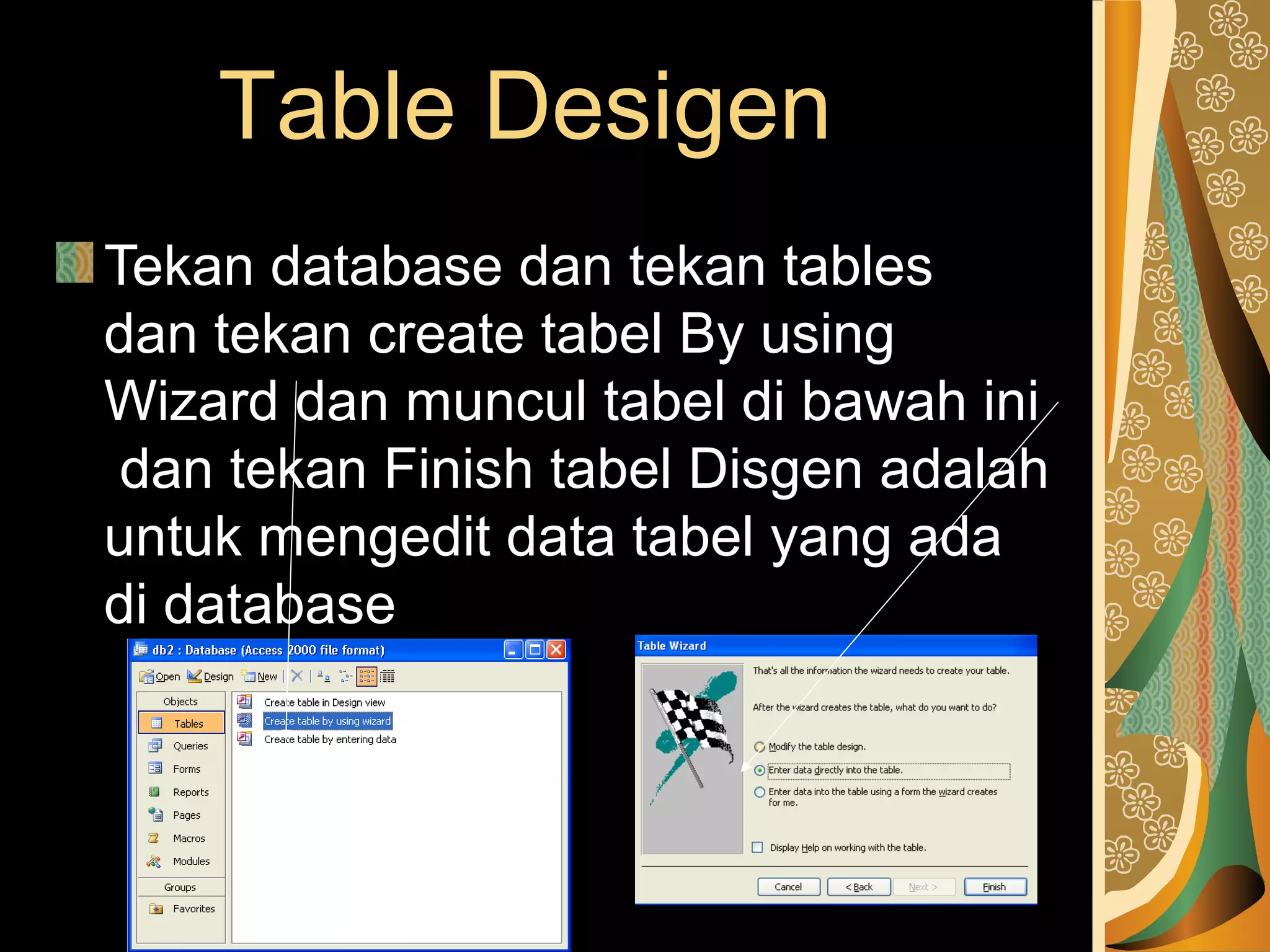 Table Desigen
Tekan database dan tekan tables
dan tekan create tabel By using
Wizard dan muncul tabel di bawah ini
dan tekan Finish tabel Disgen adalah
untuk mengedit data tabel yang ada
di database
 