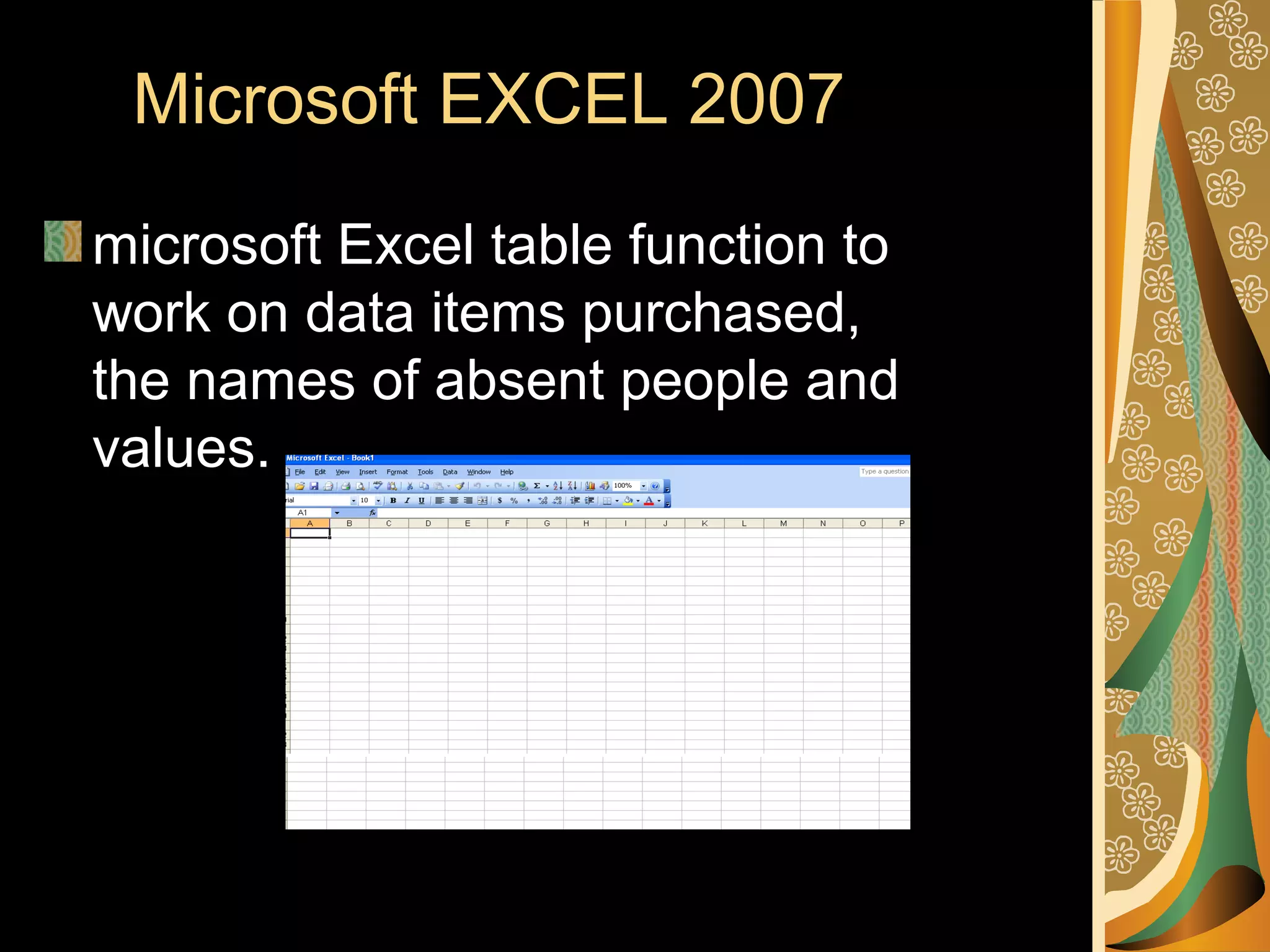 Microsoft EXCEL 2007
microsoft Excel table function to
work on data items purchased,
the names of absent people and
values.
 