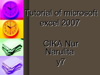 Tutorial of microsoftTutorial of microsoft
excel 2007excel 2007
CIKA NurCIKA Nur
NarulitaNarulita
y7y7
 