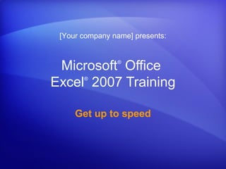 Microsoft®
Office
Excel®
2007 Training
Get up to speed
[Your company name] presents:
 