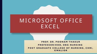 MICROSOFT OFFICE
EXCEL
P R O F. D R . P O O N A M T H A K U R
P R O F E S S O R / H O D, O B G N U R S I N G
P O S T G R A D U AT E C O L L E G E O F N U R S I N G , C H R I ,
G WA L I O R
 
