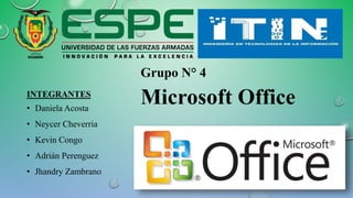 Grupo N° 4
INTEGRANTES
• Daniela Acosta
• Neycer Cheverria
• Kevin Congo
• Adrián Perenguez
• Jhandry Zambrano
Microsoft Office
 