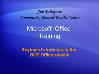 Microsoft ®  Office  Training Keyboard shortcuts in the  2007 Office system Jim Taliaferro Community Mental Health Center 