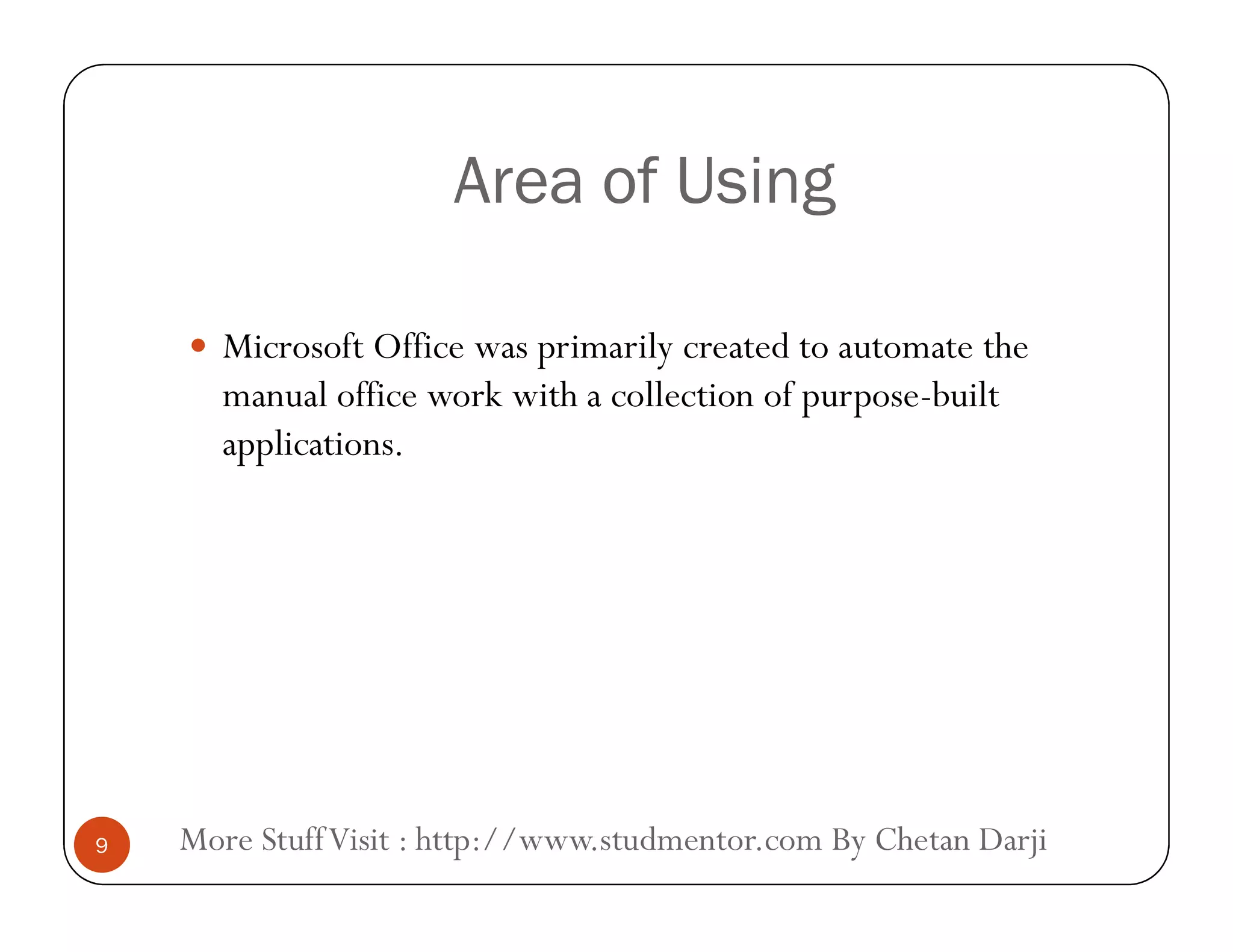 Area of UsingArea of Using
 Microsoft Office was primarily created to automate the
manual office work with a collection of purpose-built
applications.
More StuffVisit : http://www.studmentor.com By Chetan Darji9
 
