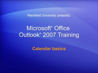 Microsoft ®  Office  Outlook ®   2007 Training Calendar basics Mansfield University presents: 