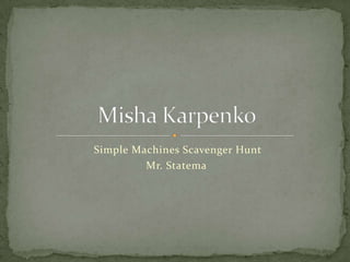  Simple Machines Scavenger Hunt Mr. Statema Misha Karpenko 