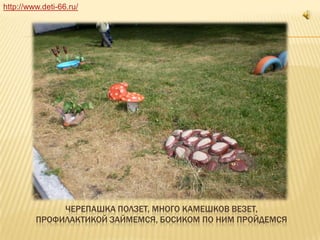http://www.deti-66.ru/ Черепашка ползет, много камешков везет,профилактикой займемся, босиком по ним пройдемся 