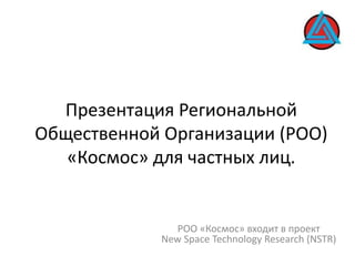 Презентация Региональной Общественной Организации (РОО) «Космос» для частных лиц. РОО «Космос» входит в проект New Space Technology Research (NSTR) 
