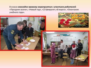 В классе ежегодно провожу мероприятия с участием родителей:
«Праздник осени», «Новый год», «23 февраля»,«8 марта», «Окончание
учебного года».
 