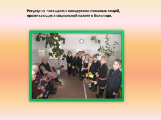 Регулярно посещаем с концертами пожилых людей,
проживающих в социальной палате в больнице.
 