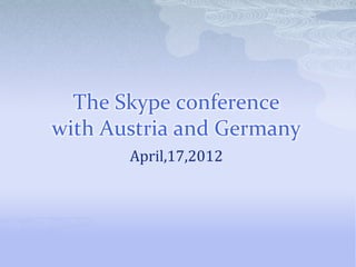 The Skype conference
with Austria and Germany
       April,17,2012
 