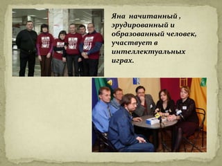 Яна начитанный ,
эрудированный и
образованный человек,
участвует в
интеллектуальных
играх.
 