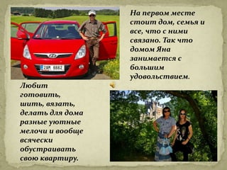 На первом месте
                  стоит дом, семья и
                  все, что с ними
                  связано. Так что
                  домом Яна
                  занимается с
                  большим
                  удовольствием.
Любит
готовить,
шить, вязать,
делать для дома
разные уютные
мелочи и вообще
всячески
обустраивать
свою квартиру.
 