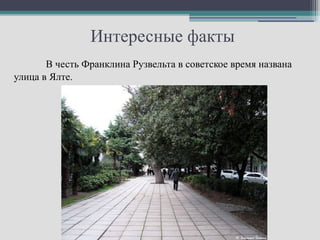 Интересные факты
       В честь Франклина Рузвельта в советское время названа
улица в Ялте.
 