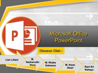 Microsoft Office
PowerPoint
Rani Sri
Rahayu
M. Ihsan
Alawi
M. Rhaka
Katresna
M.
Nazharudin
Vicra
Lian Liliani
 