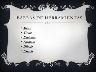 BARRAS DE HERRAMIENTAS
• Menú
• Título
• Estándar
• Formato
• Dibujo
• Estado
 