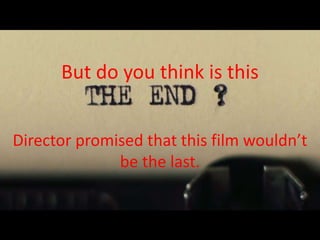 But do you think is this
Director promised that this film wouldn’t
be the last.