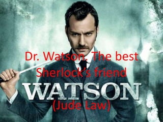 Dr. Watson. The best
Sherlock’s friend
(Jude Law)
