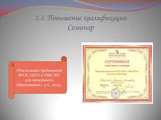 1.3. Повышение квалификации
Семинар

«Реализация требований
ФГОС НОО в УМК ИП
для начального
образования», 5 ч., 2013г.

 