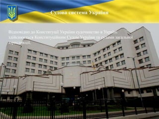 Судова система України

Відповідно до Конституції України судочинство в Україні
здійснюється Конституційним Судом України та судами загальної
юрисдикції.

 