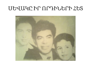 ՍԵՎԱԿԸ ԻՐ ՈՐԴԻՆԵՐԻ ՀԵՏ

 