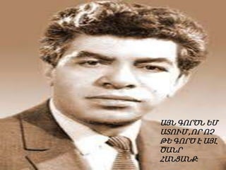 ԱՅՆ ԳՈՐԾՆ ԵՄ
ԱՏՈՒՄ ,ՈՐ ՈՉ
ԹԵ ԳՈՐԾ Է ԱՅԼ
ԾԱՆՐ
ՀԱՆՑԱՆՔ:

 