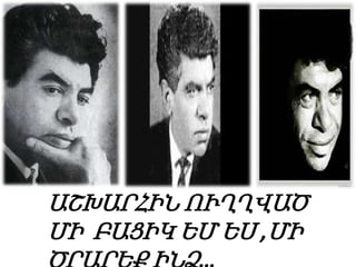 ԱՇԽԱՐՀԻՆ ՈՒՂՂՎԱԾ
ՄԻ ԲԱՑԻԿ ԵՄ ԵՍ ,ՄԻ

 