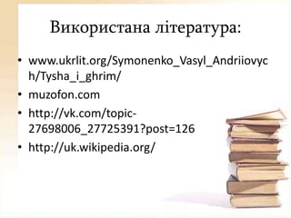 Використана література:
• www.ukrlit.org/Symonenko_Vasyl_Andriiovyc
h/Tysha_i_ghrim/
• muzofon.com
• http://vk.com/topic27698006_27725391?post=126
• http://uk.wikipedia.org/

 