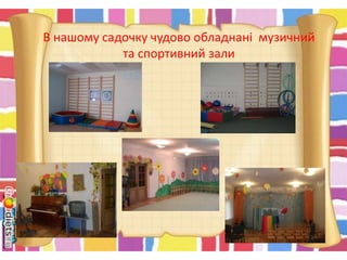 В нашому садочку чудово обладнані музичний
та спортивний зали
 